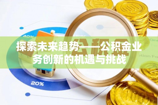 澄迈探索未来趋势——公积金业务创新的机遇与挑战