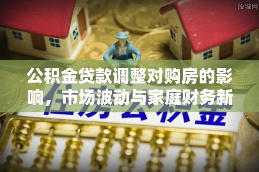 澄迈公积金贷款调整对购房的影响，市场波动与家庭财务新趋势