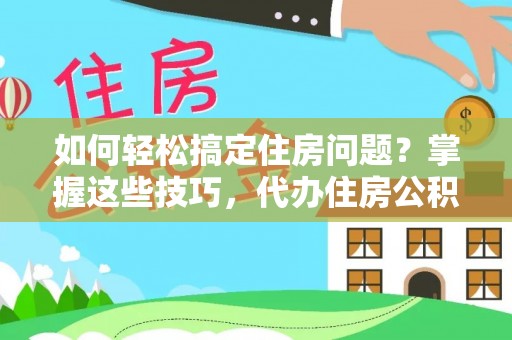 澄迈如何轻松搞定住房问题？掌握这些技巧，代办住房公积金提取不再难