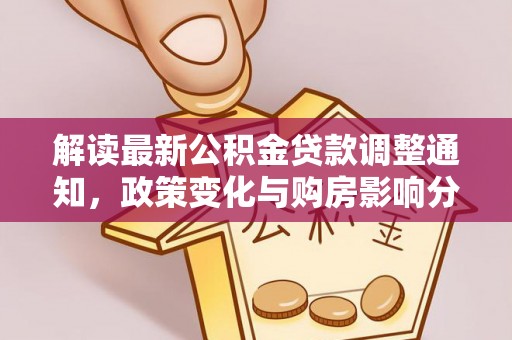 澄迈解读最新公积金贷款调整通知，政策变化与购房影响分析