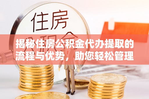 澄迈揭秘住房公积金代办提取的流程与优势，助您轻松管理资金