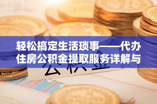澄迈轻松搞定生活琐事——代办住房公积金提取服务详解与实用指南
