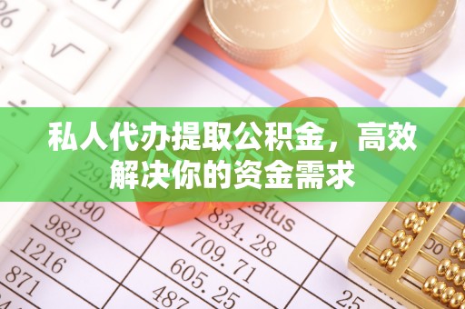 澄迈私人代办提取公积金，高效解决你的资金需求