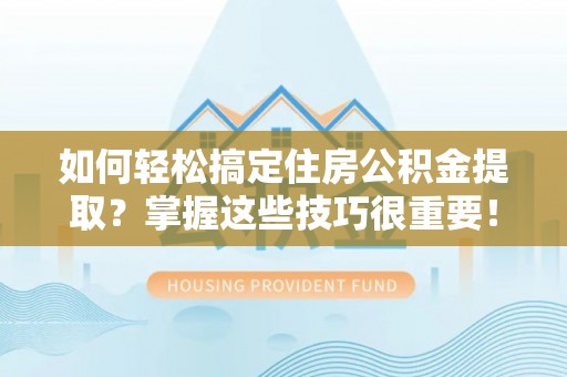 澄迈如何轻松搞定住房公积金提取？掌握这些技巧很重要！