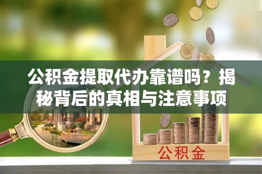 澄迈公积金提取代办靠谱吗？揭秘背后的真相与注意事项