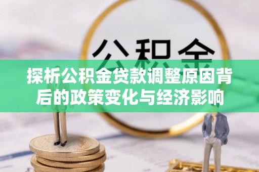 澄迈探析公积金贷款调整原因背后的政策变化与经济影响
