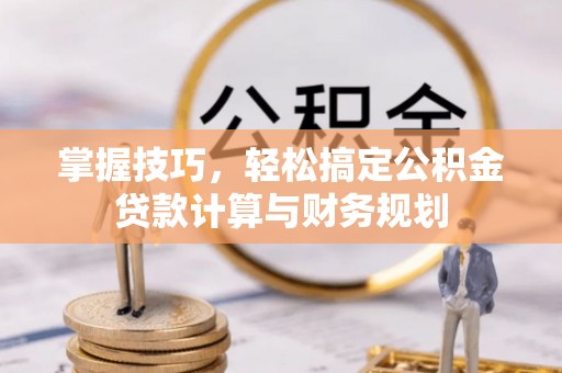 澄迈掌握技巧，轻松搞定公积金贷款计算与财务规划