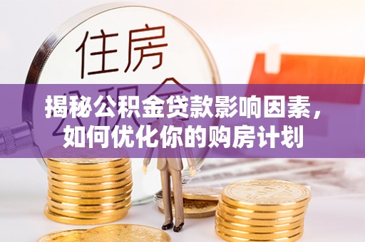 澄迈揭秘公积金贷款影响因素，如何优化你的购房计划