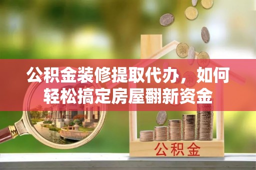 澄迈公积金装修提取代办，如何轻松搞定房屋翻新资金