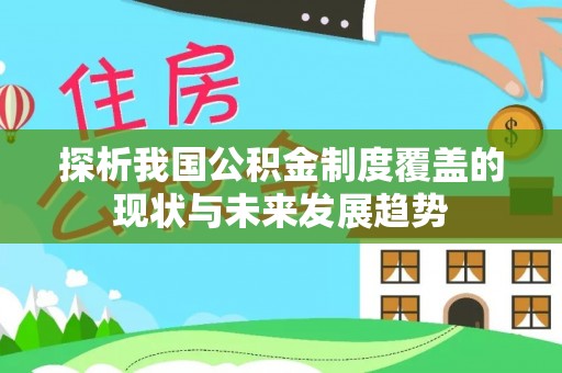 澄迈探析我国公积金制度覆盖的现状与未来发展趋势