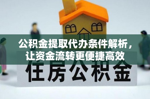 澄迈公积金提取代办条件解析，让资金流转更便捷高效
