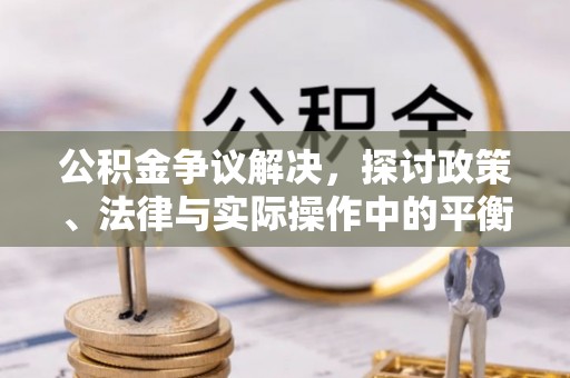 澄迈公积金争议解决，探讨政策、法律与实际操作中的平衡之道