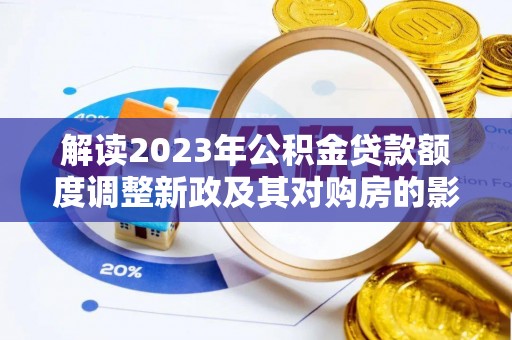 澄迈解读2023年公积金贷款额度调整新政及其对购房的影响