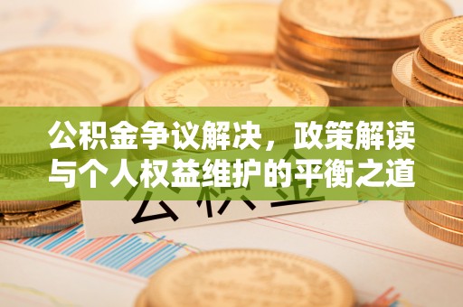 澄迈公积金争议解决，政策解读与个人权益维护的平衡之道