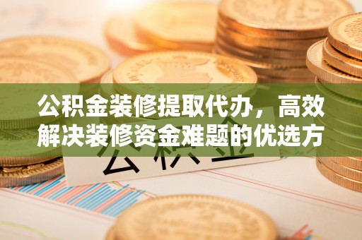 澄迈公积金装修提取代办，高效解决装修资金难题的优选方案