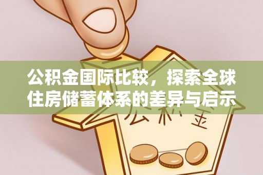 澄迈公积金国际比较，探索全球住房储蓄体系的差异与启示