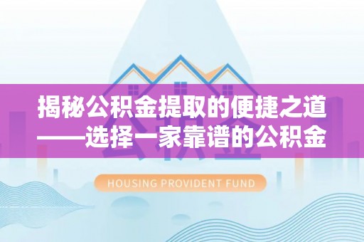 澄迈揭秘公积金提取的便捷之道——选择一家靠谱的公积金提取代办公司