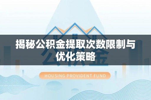 澄迈揭秘公积金提取次数限制与优化策略