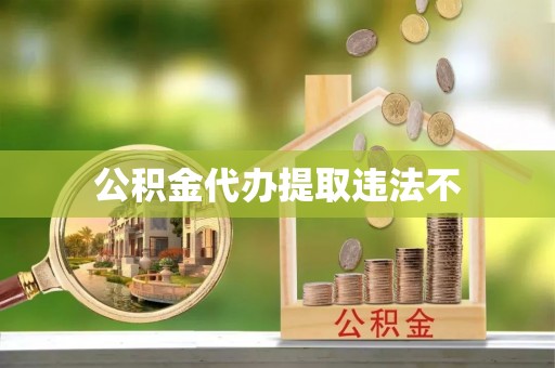 澄迈公积金代办提取违法不