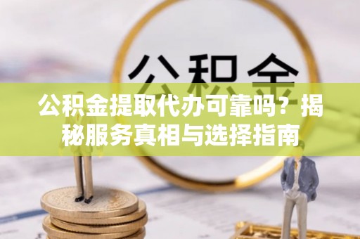 澄迈公积金提取代办可靠吗？揭秘服务真相与选择指南