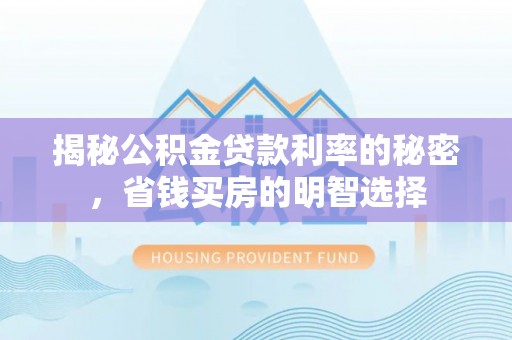 澄迈揭秘公积金贷款利率的秘密，省钱买房的明智选择