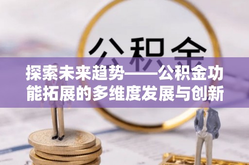 澄迈探索未来趋势——公积金功能拓展的多维度发展与创新