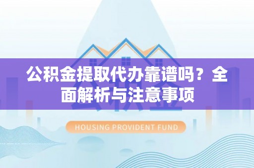 澄迈公积金提取代办靠谱吗？全面解析与注意事项