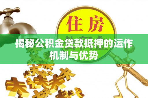 澄迈揭秘公积金贷款抵押的运作机制与优势