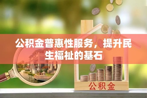 澄迈公积金普惠性服务，提升民生福祉的基石