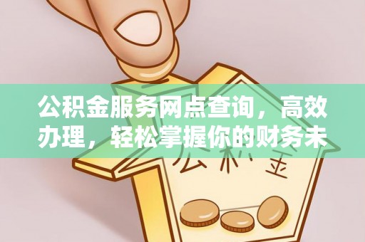 澄迈公积金服务网点查询，高效办理，轻松掌握你的财务未来