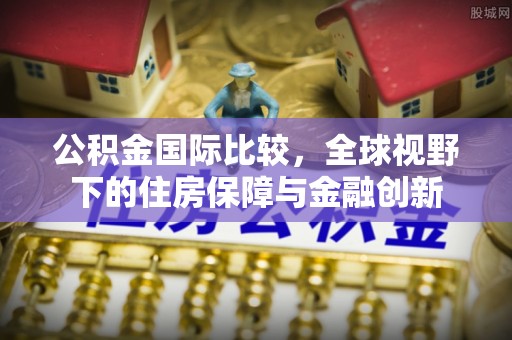 澄迈公积金国际比较，全球视野下的住房保障与金融创新