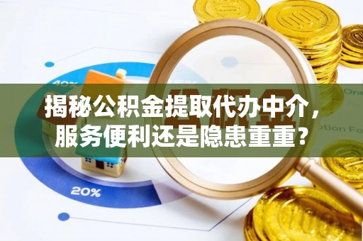 澄迈揭秘公积金提取代办中介，服务便利还是隐患重重？