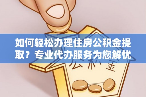 澄迈如何轻松办理住房公积金提取？专业代办服务为您解忧