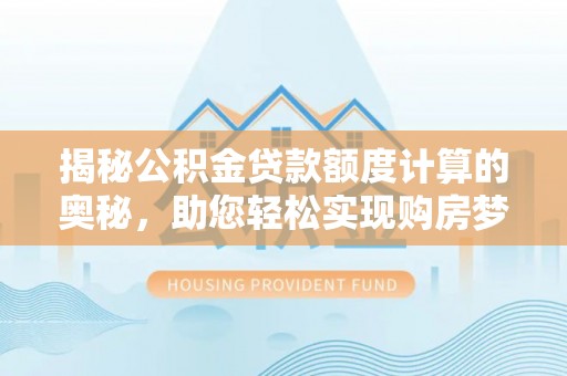 澄迈揭秘公积金贷款额度计算的奥秘，助您轻松实现购房梦想