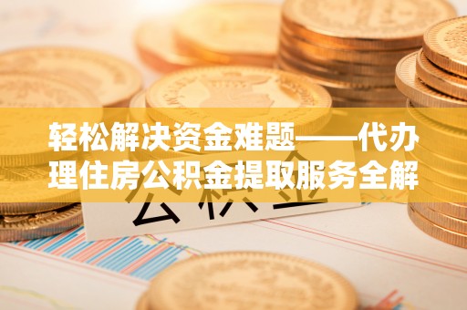 澄迈轻松解决资金难题——代办理住房公积金提取服务全解析