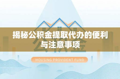 澄迈揭秘公积金提取代办的便利与注意事项