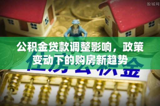 澄迈公积金贷款调整影响，政策变动下的购房新趋势
