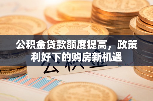 澄迈公积金贷款额度提高，政策利好下的购房新机遇