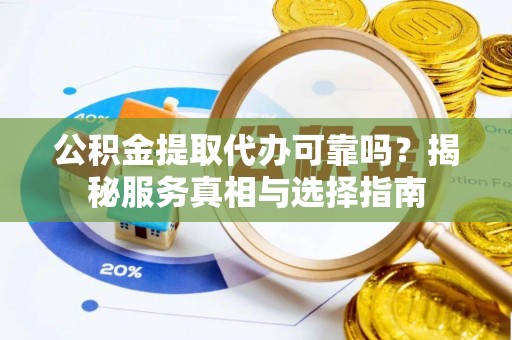 澄迈公积金提取代办可靠吗？揭秘服务真相与选择指南