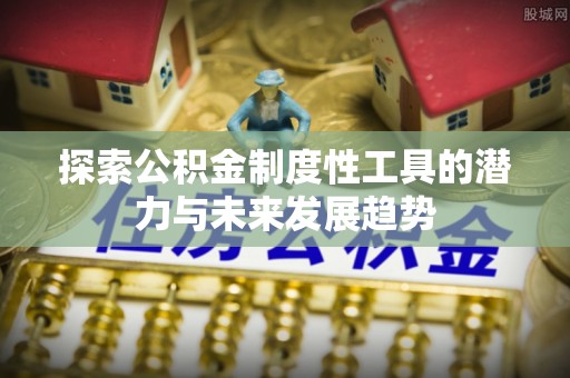 澄迈探索公积金制度性工具的潜力与未来发展趋势