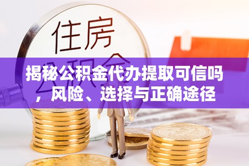 澄迈揭秘公积金代办提取可信吗，风险、选择与正确途径