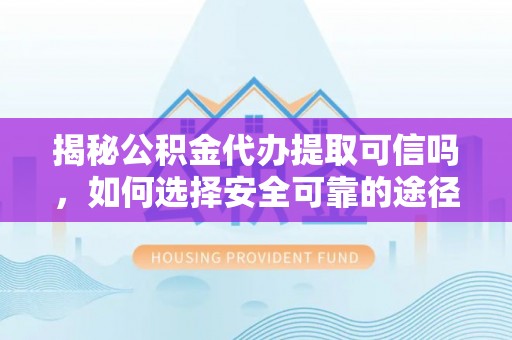 澄迈揭秘公积金代办提取可信吗，如何选择安全可靠的途径
