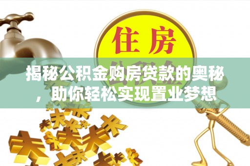 澄迈揭秘公积金购房贷款的奥秘，助你轻松实现置业梦想
