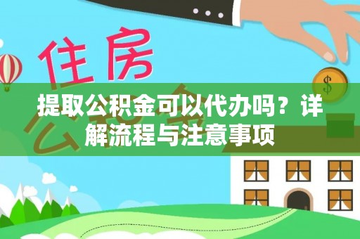 澄迈提取公积金可以代办吗？详解流程与注意事项