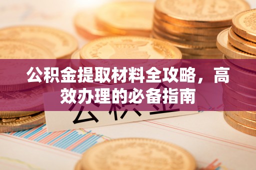 澄迈公积金提取材料全攻略，高效办理的必备指南