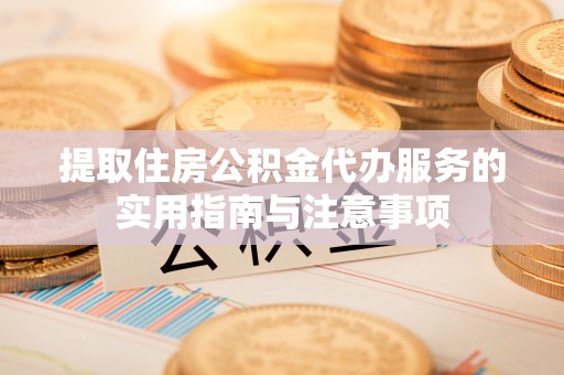 澄迈提取住房公积金代办服务的实用指南与注意事项
