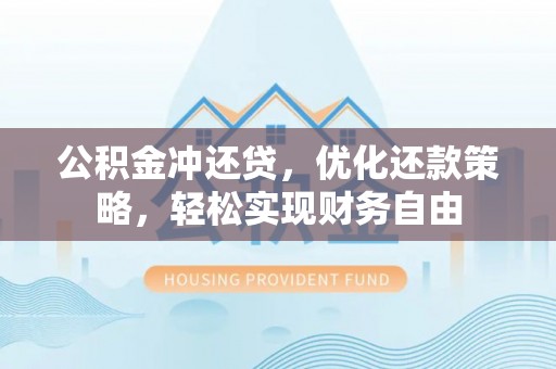 澄迈公积金冲还贷，优化还款策略，轻松实现财务自由