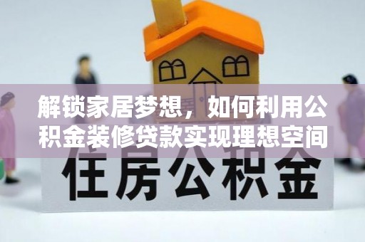 澄迈解锁家居梦想，如何利用公积金装修贷款实现理想空间