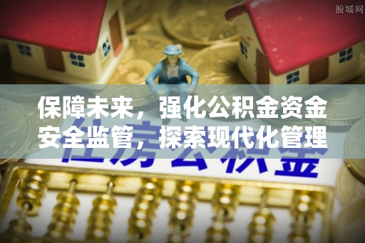 澄迈保障未来，强化公积金资金安全监管，探索现代化管理新路径
