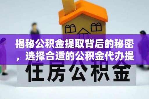 澄迈揭秘公积金提取背后的秘密，选择合适的公积金代办提取公司是关键